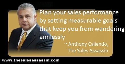 Plan your sales performance by setting measurable goals that keep you from wandering aimlessly ~ Antony Caliendo The Sales Assassin