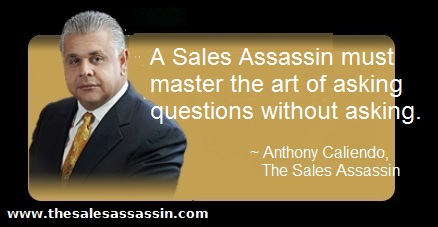 A Sales Assassin must master the art of asking questions without asking. ~ Anthony Caliendo, The Sales Assassin