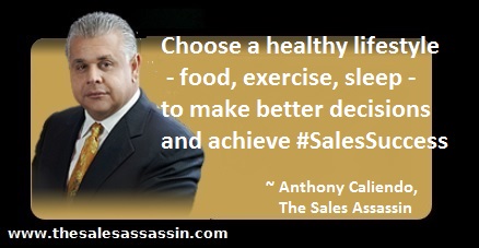 Choose a healthy lifestyle food, exercise and sleep to make better decisions and achieve #SalesSuccess ~ Anthony Caliendo, The Sales Assassin