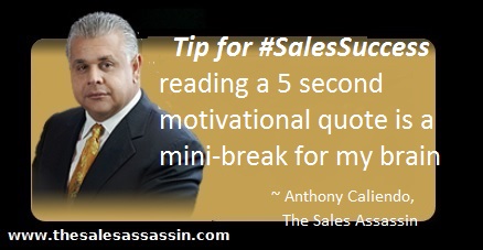 Tip for #SalesSuccess reading a 5 second motivational quote is a mini-break for my brain ~ Anthony Caliendo, The Sales Assassin