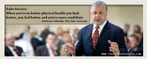 Sales Success: When you're in better physical healthy you look better, you feel better and you're more confident ~ Anthony Caliendo, The Sales Assassin