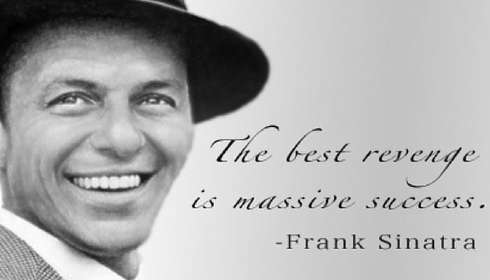 The Best Revenge is Massive Success ~ Frank Sinatra