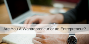 Do you want to own your own business? 5 qualities that differentiate a wantrepreneur from an entrepreneur